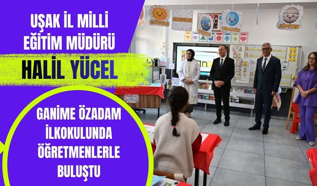 Uşak İl Milli Eğitim Müdürü Halil Yücel, Ganime Özadam İlkokulunda Öğretmenlerle Buluştu