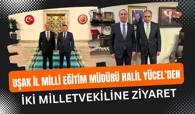 Uşak İl Milli Eğitim Müdürü Halil Yücel’den İki Milletvekiline Ziyaret