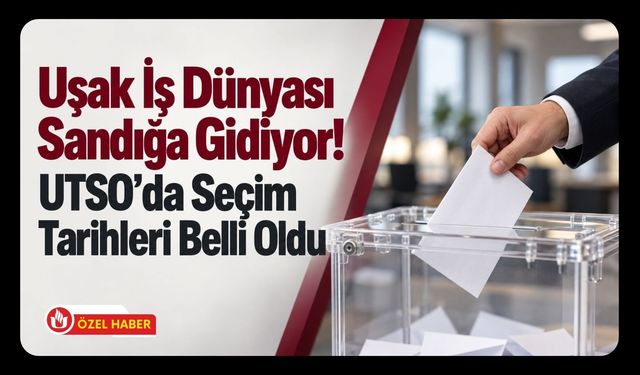 Uşak İş Dünyası Sandığa Gidiyor! UTSO’da Seçim Tarihleri Belli Oldu
