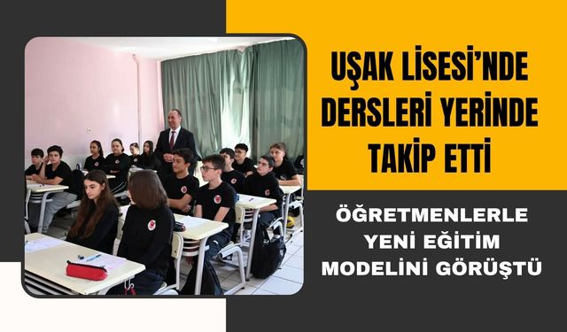 Uşak Lisesi’nde Dersleri Yerinde Takip Etti, Öğretmenlerle Yeni Eğitim Modelini Görüştü