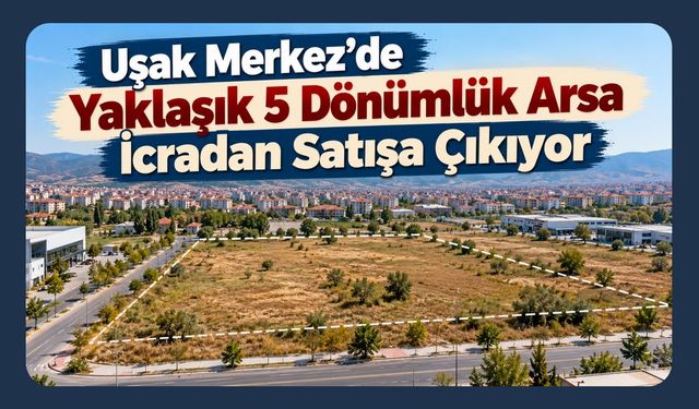 Uşak Merkez’de Yaklaşık 5 Dönümlük Arsa İcradan Satışa Çıkıyor