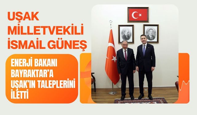 Uşak Milletvekili İsmail Güneş, Enerji Bakanı Bayraktar’a Uşak’ın Taleplerini İletti