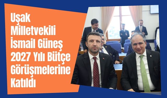 Uşak Milletvekili İsmail Güneş 2027 Yılı Bütçe Görüşmelerine Katıldı