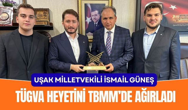 Uşak Milletvekili İsmail Güneş, TÜGVA Heyetini TBMM’de Ağırladı