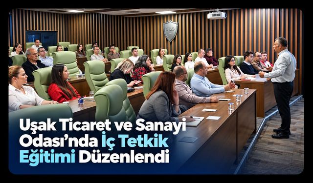 Uşak Ticaret ve Sanayi Odası’nda İç Tetkik Eğitimi Düzenlendi