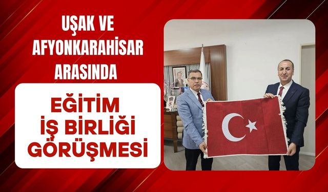 Uşak ve Afyonkarahisar Arasında Eğitim İş Birliği Görüşmesi