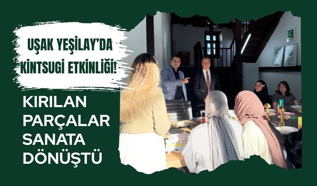 Uşak Yeşilay’da Kintsugi Etkinliği! Kırılan Parçalar Sanata Dönüştü