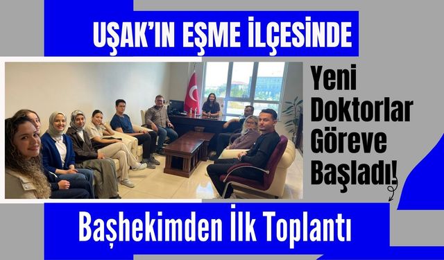 Uşak’ın Eşme İlçesinde Yeni Doktorlar Göreve Başladı! Başhekimden İlk Toplantı