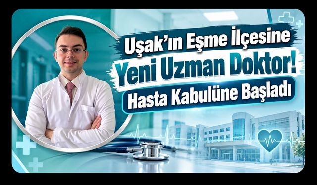 Uşak’ın Eşme İlçesine Yeni Uzman Doktor! Hasta Kabulüne Başladı