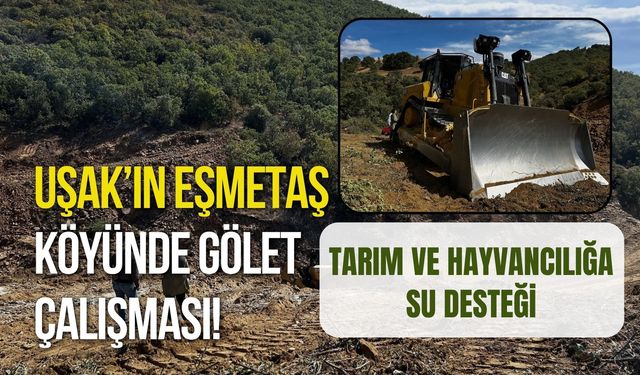 Uşak’ın Eşmetaş Köyünde Gölet Çalışması! Tarım ve Hayvancılığa Su Desteği