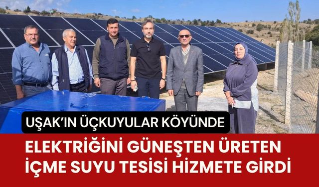 Uşak’ın Üçkuyular Köyünde Elektriğini Güneşten Üreten İçme Suyu Tesisi Hizmete Girdi