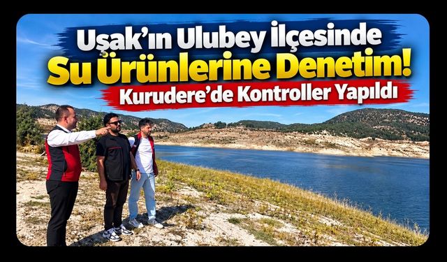 Uşak’ın Ulubey İlçesinde Su Ürünlerine Denetim! Kurudere’de Kontroller Yapıldı
