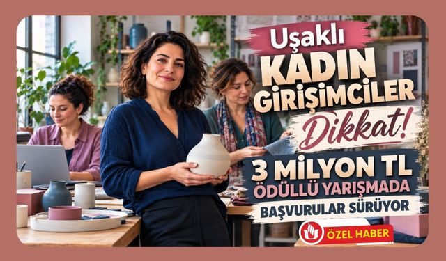 Uşaklı Kadın Girişimciler Dikkat! 3 Milyon TL Ödüllü Yarışmada Başvurular Sürüyor