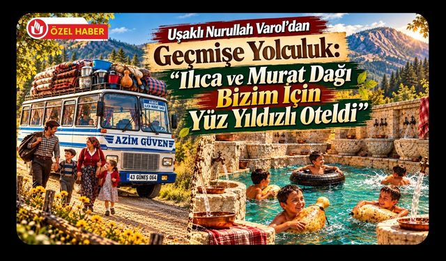 Uşaklı Nurullah Varol’dan Geçmişe Yolculuk: “Ilıca ve Murat Dağı Bizim İçin Yüz Yıldızlı Oteldi”