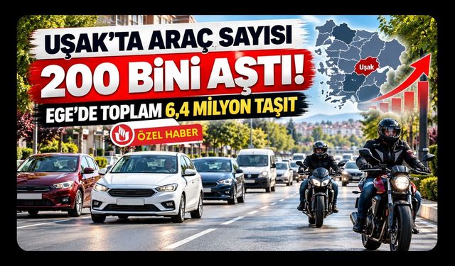 Uşak’ta Araç Sayısı 200 Bini Aştı, Ege’de Toplam 6,4 Milyon Taşıt