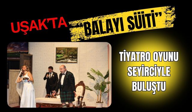 Uşak’ta “Balayı Süiti” Tiyatro Oyunu Seyirciyle Buluştu