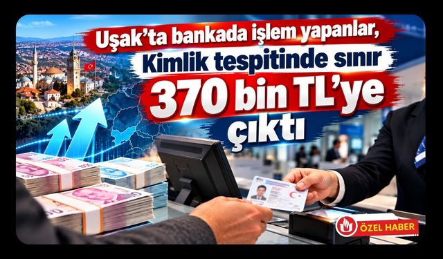 Uşak’ta bankada işlem yapanlar, Kimlik tespitinde sınır 370 bin TL’ye çıktı