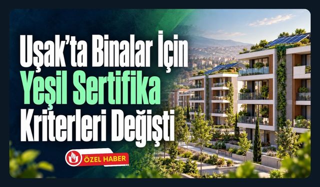Uşak’ta Binalar İçin Yeşil Sertifika Kriterleri Değişti! Enerji, Su ve Yaşam Kalitesi Mercek Altında