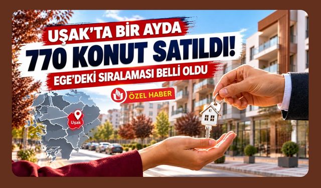 Uşak’ta Bir Ayda 770 Konut Satıldı! Ege’deki Sıralaması Belli Oldu