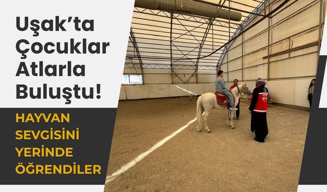 Uşak’ta Çocuklar Atlarla Buluştu! Hayvan Sevgisini Yerinde Öğrendiler