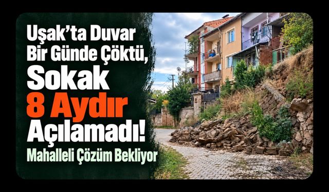 Uşak’ta Duvar Bir Günde Çöktü, Sokak 8 Aydır Açılamadı! Mahalleli Çözüm Bekliyor