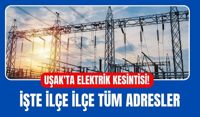 Uşak'ta Elektrik Kesintisi! İşte İlçe İlçe Tüm Adresler