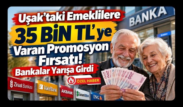 Uşak'ta Emeklilere 35 Bin TL'ye Varan Promosyon Fırsatı! Bankalar Yarışa Girdi