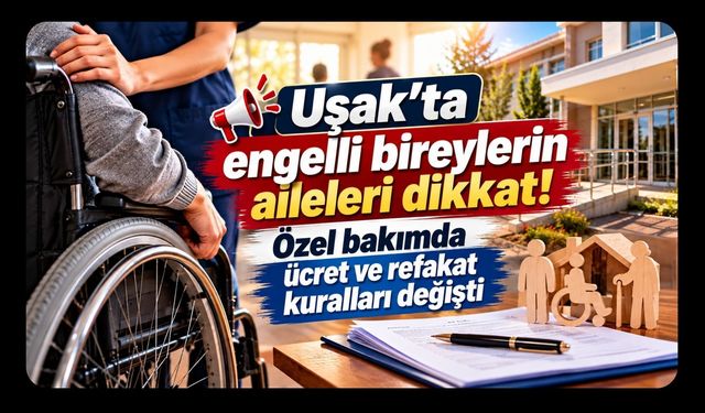 Uşak’ta Engelli Bireylerin Aileleri Dikkat! Özel Bakımda Ücret ve Refakat Kuralları Değişti