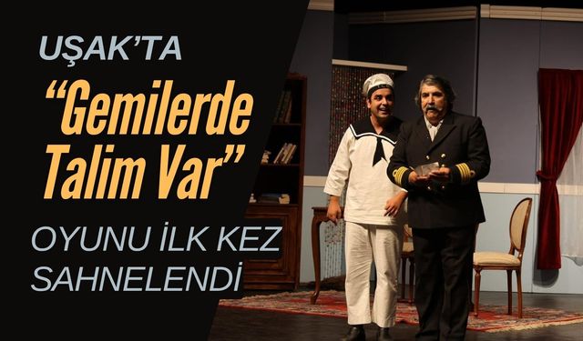 Uşak’ta “Gemilerde Talim Var” Oyunu İlk Kez Sahnelendi