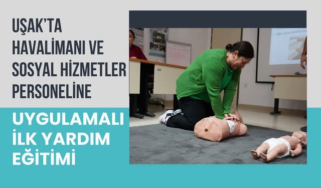 Uşak’ta Havalimanı ve Sosyal Hizmetler Personeline Uygulamalı İlk Yardım Eğitimi