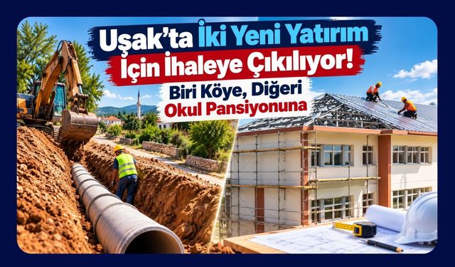 Uşak’ta İki Yeni Yatırım İçin İhaleye Çıkılıyor! Biri Köye, Diğeri Okul Pansiyonuna