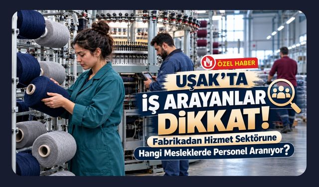 Uşak’ta İş Arayanlar Dikkat! Fabrikadan Hizmet Sektörüne Hangi Mesleklerde Personel Aranıyor?
