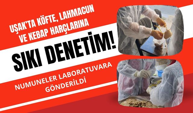 Uşak’ta Köfte, Lahmacun ve Kebap Harçlarına Sıkı Denetim! Numuneler Laboratuvara Gönderildi