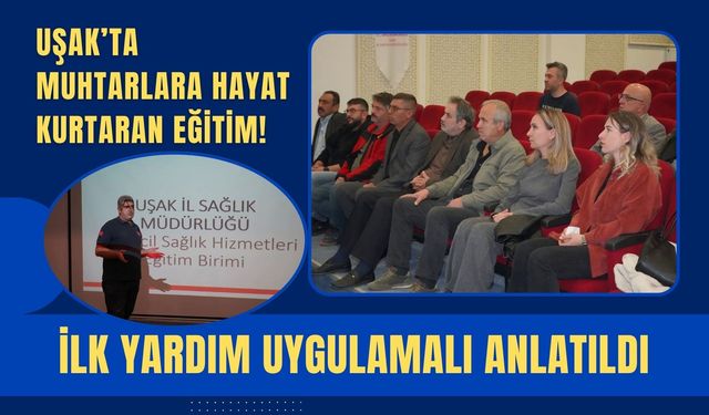 Uşak’ta Muhtarlara Hayat Kurtaran Eğitim! İlk Yardım Uygulamalı Anlatıldı