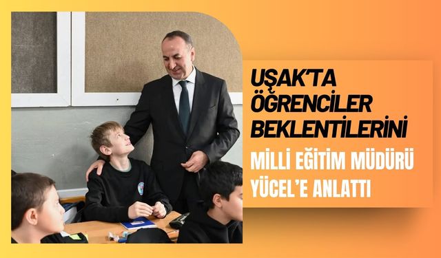 Uşak’ta Öğrenciler Beklentilerini Milli Eğitim Müdürü Yücel’e Anlattı