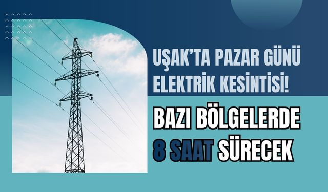 Uşak’ta Pazar Günü Elektrik Kesintisi! Bazı Bölgelerde 8 Saat Sürecek