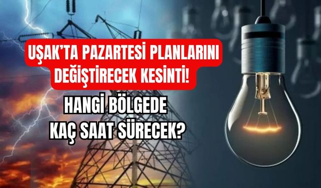 Uşak’ta Pazartesi Planlarını Değiştirecek Kesinti! Hangi Bölgede Kaç Saat Sürecek?