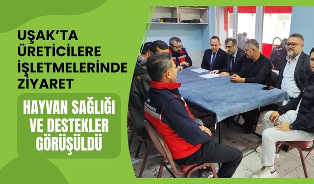 Uşak’ta Üreticilere İşletmelerinde Ziyaret: Hayvan Sağlığı ve Destekler Görüşüldü