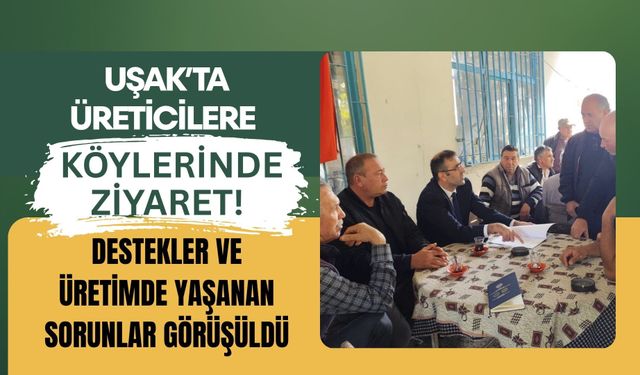 Uşak’ta Üreticilere Köylerinde Ziyaret! Destekler ve Üretimde Yaşanan Sorunlar Görüşüldü