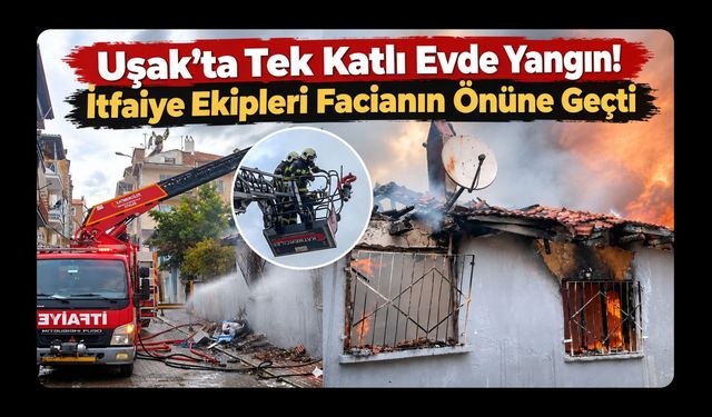 Uşak'ta Tek Katlı Evde Yangın! İtfaiye Ekipleri Facianın Önüne Geçti