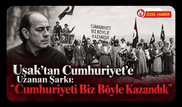 Uşak’tan Cumhuriyet’e Uzanan Şarkı: “Cumhuriyeti Biz Böyle Kazandık”
