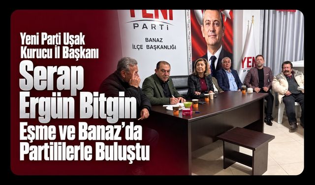 Yeni Parti Uşak Kurucu İl Başkanı Serap Ergün Bitgin, Eşme ve Banaz’da Partililerle Buluştu