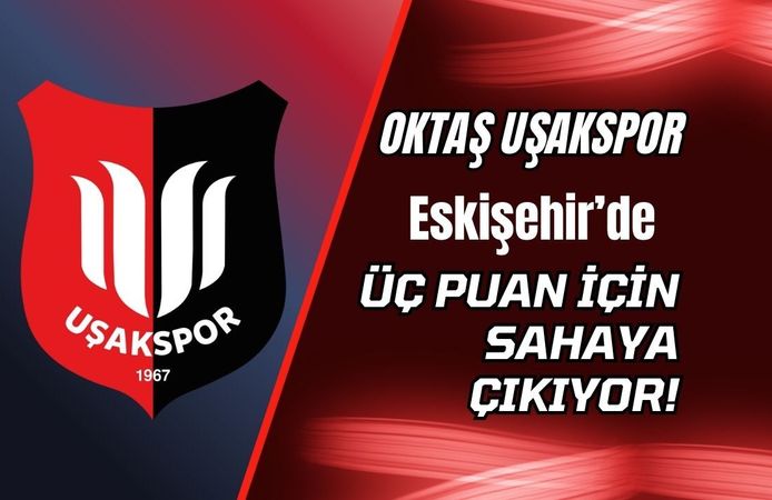 Oktaş Uşakspor Eskişehir’de Üç Puan İçin Sahaya Çıkıyor!