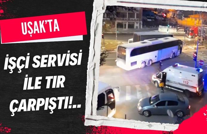 Uşak’ta İşçi Servisi ile TIR Çarpıştı
