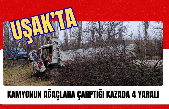 Uşak’ta Kamyonun Ağaçlara Çarptığı Kazada 4 Yaralı