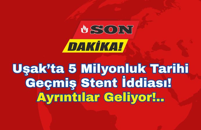 Uşak’ta 5 Milyonluk Tarihi Geçmiş Stent İddiası!