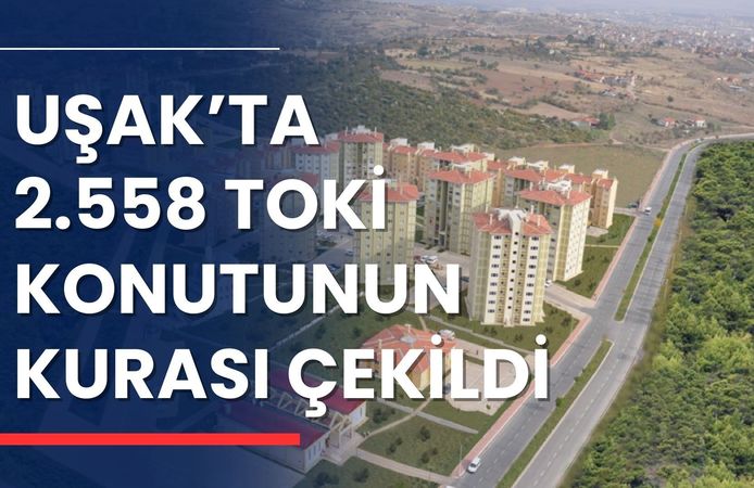 Uşak’ta 2.558 TOKİ Konutunun Kurası Çekildi