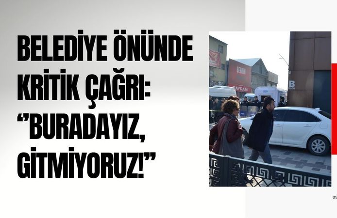 Belediye önünde kritik çağrı: “Buradayız, gitmiyoruz!”