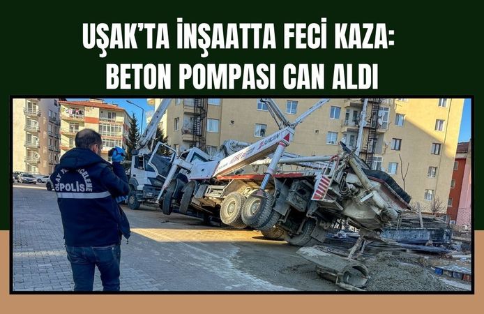 Uşak’ta İnşaatta Feci Kaza: Beton Pompası Can Aldı
