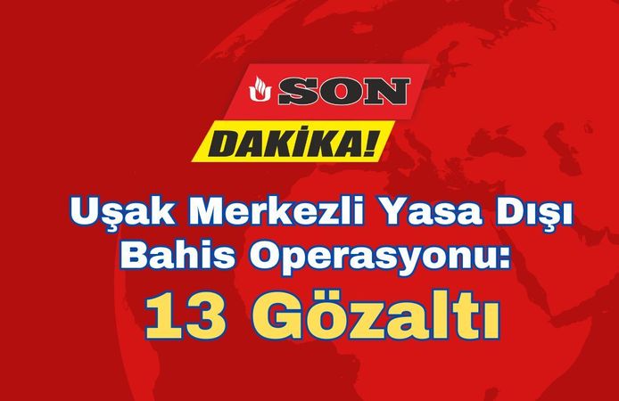 Uşak Merkezli Yasa Dışı Bahis Operasyonu: 13 Gözaltı
